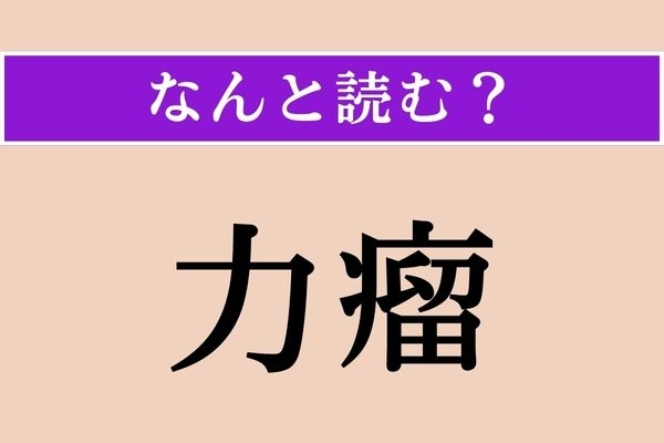 【難読漢字】「力瘤」正しい読み方は？「瘤」はある一部が盛り上がった状態のことを表す漢字です