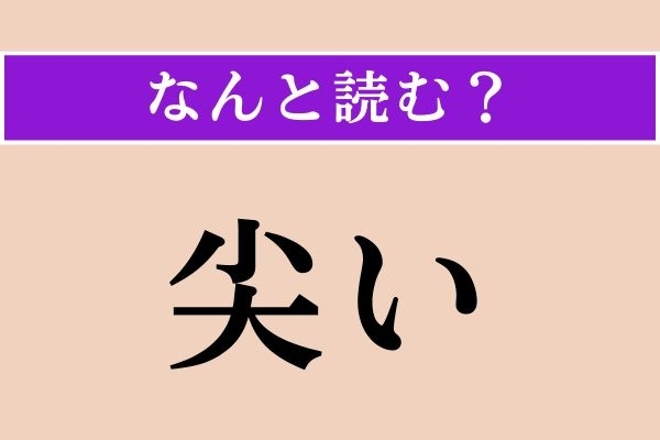 【難読漢字】「尖い」正しい読み方は？「尖る」だと「とがる」ですが…