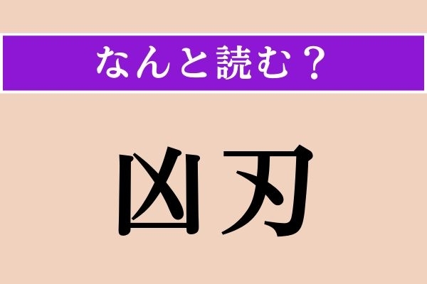 【難読漢字】「凶刃」正しい読み方は？「彼は突然の凶刃に倒れた」などと使われます