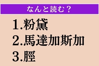 【難読漢字】「粉黛」「馬達加斯加」「脛」読める？