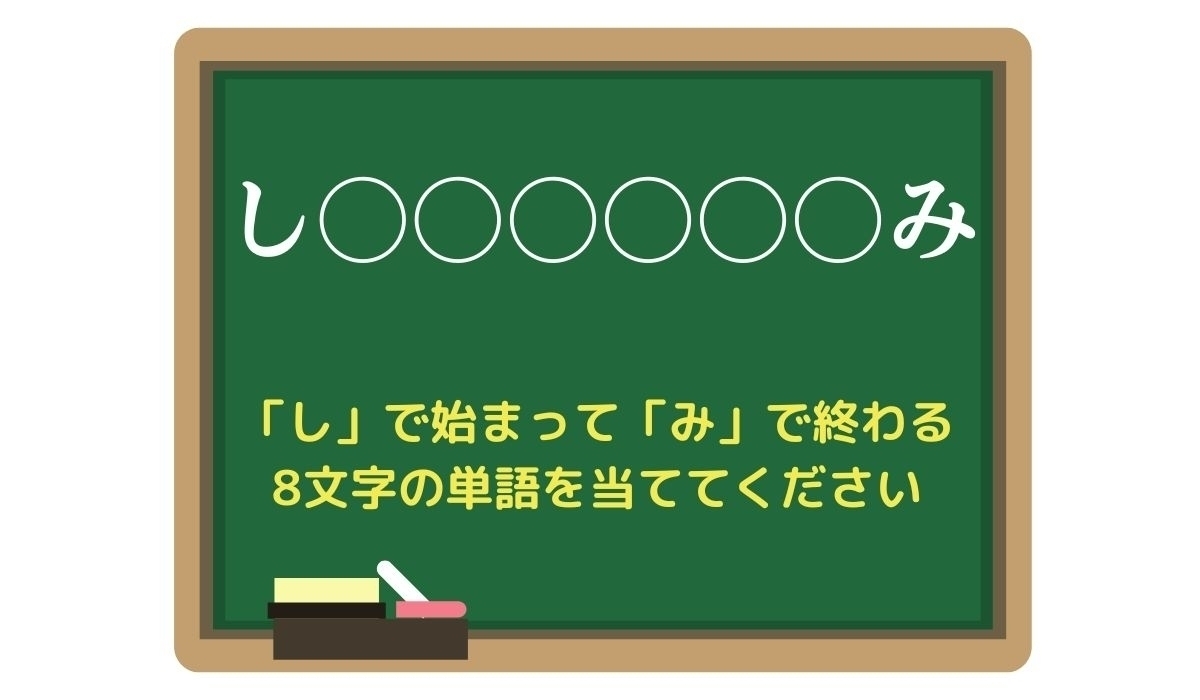【脳トレひらめきワード Vol.146】「し」で始まって「み」で終わる8文字の単語は？