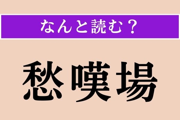 【難読漢字】「愁嘆場」正しい読み方は？  悲劇的な場面のことです