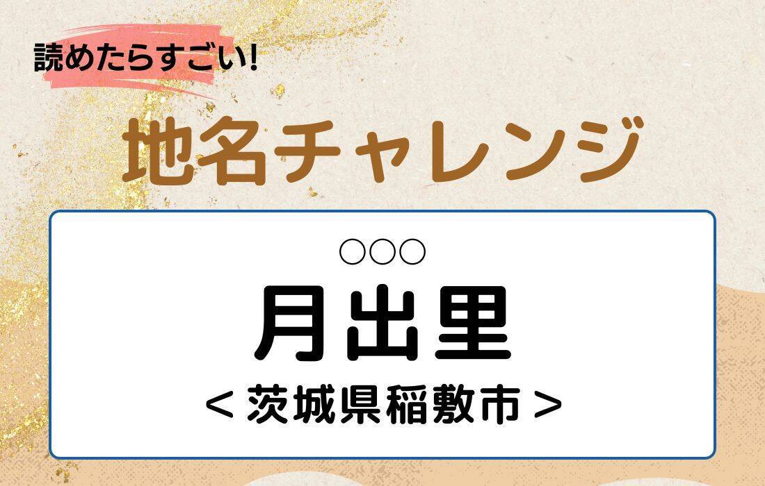 【読めたらすごい！地名チャレンジ Vol.91】「月出里」なんと読む？＜茨城県稲敷市＞