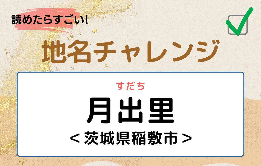 【読めたらすごい！地名チャレンジ Vol.91】「月出里」なんと読む？＜茨城県稲敷市＞