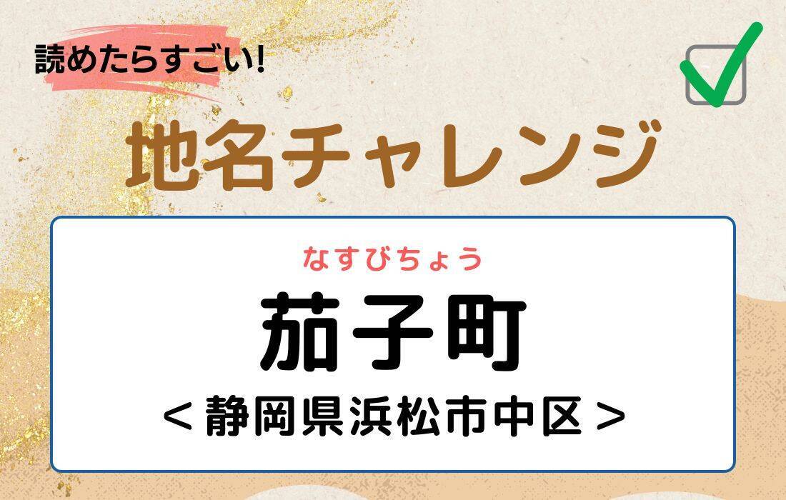 【読めたらすごい！地名チャレンジ Vol.226】「茄子町」なんと読む？＜静岡県浜松市中区＞