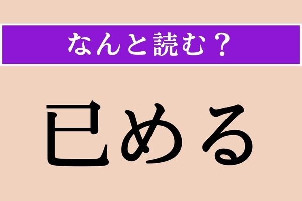 【難読漢字】「已める」正しい読み方は？「已」の音読みは「い」ですが…