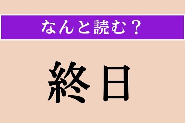 【難読漢字】「終日」正しい読み方は？「しゅうじつ」ではない5文字の読み方わかりますか？