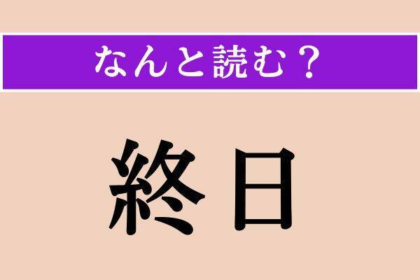 【難読漢字】「終日」正しい読み方は？「しゅうじつ」ではない5文字の読み方わかりますか？