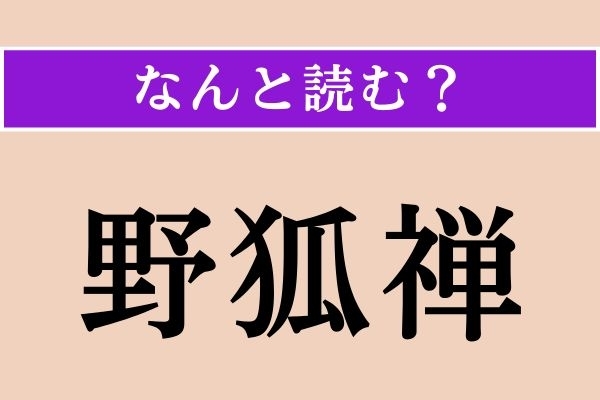 【難読漢字】「野狐禅」正しい読み方は？ 仏語です。竹原ピストルがやっていたバンドの名前でもあります