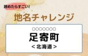 【読めたらすごい！地名チャレンジ Vol.154】「足寄町」なんと読む？＜北海道＞