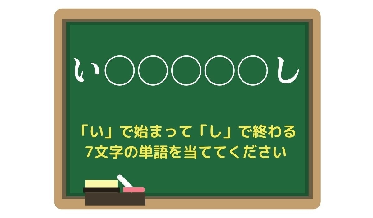 【脳トレひらめきワード Vol.214】「い」で始まって「し」で終わる7文字の単語は？