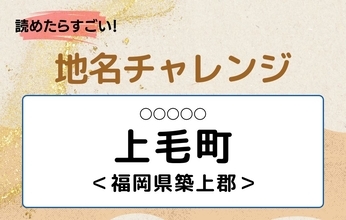 【読めたらすごい！地名チャレンジ Vol.210】「上毛町」なんと読む？＜福岡県築上郡＞