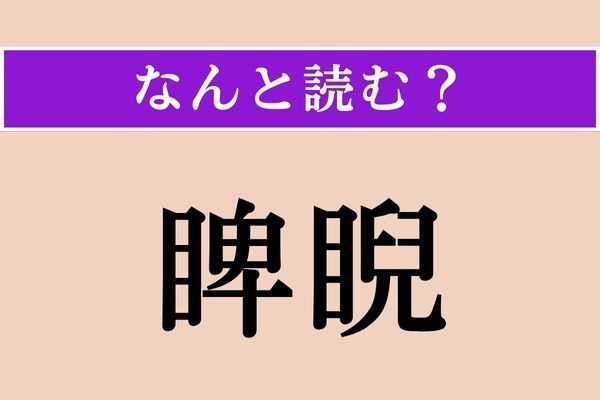 【難読漢字】「睥睨」正しい読み方は？ 横目でじろりとにらみつけることです