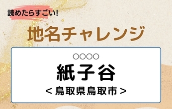 【読めたらすごい！地名チャレンジ Vol.310】「紙子谷」なんと読む？＜鳥取県鳥取市＞