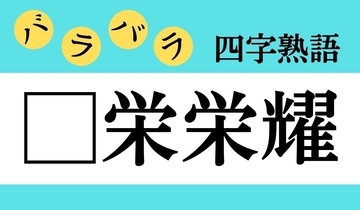 【バラバラ四字熟語 Vol.172】今日のクイズは「□栄栄耀」