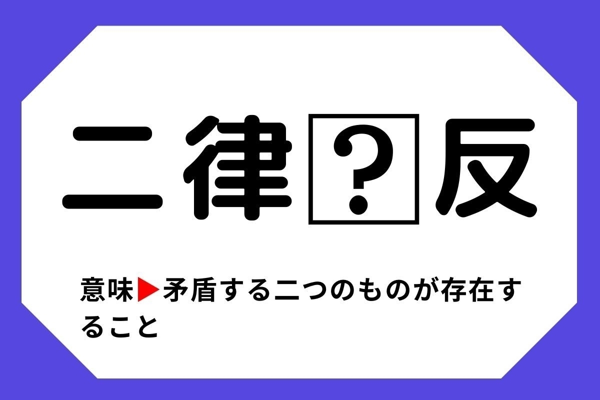 【四字熟語クイズ】「二律□反」□に入る漢字は？＜Vol.26＞