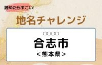 【読めたらすごい！地名チャレンジ Vol.121】「合志市」なんと読む？＜熊本県＞