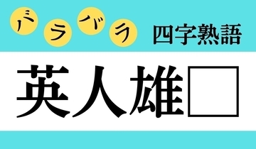 【バラバラ四字熟語 Vol.282】今日のクイズは「英人雄□」