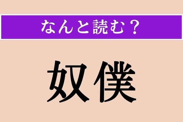 【難読漢字】「奴僕」正しい読み方は？ 召し使いの男のことをこう言います