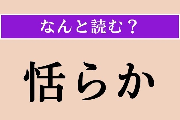 【難読漢字】「恬らか」正しい読み方は？「物静か」を意味する「恬安」の「恬」です