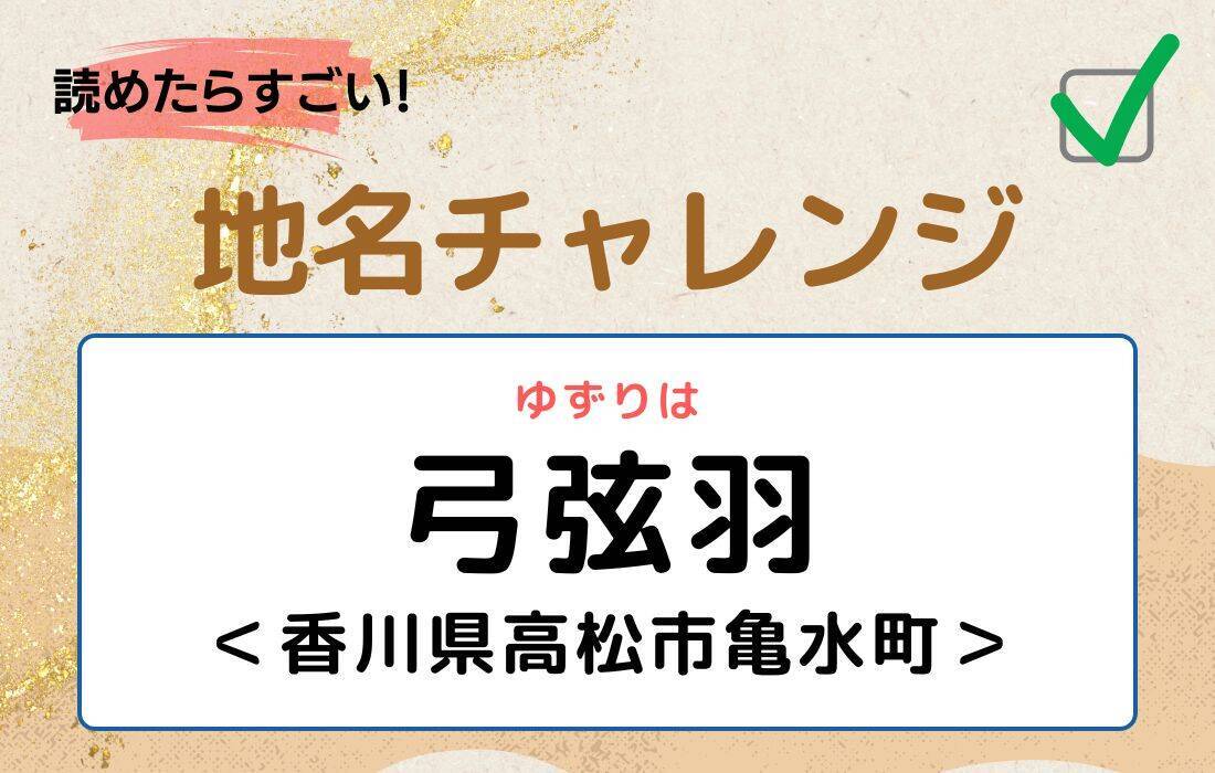 【読めたらすごい！地名チャレンジ Vol.95】「弓弦羽」なんと読む？＜香川県高松市亀水町＞