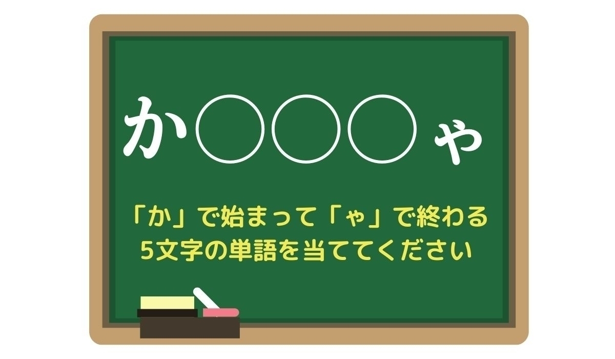 【脳トレひらめきワード Vol.127】「か」で始まって「ゃ」で終わる5文字の単語は？