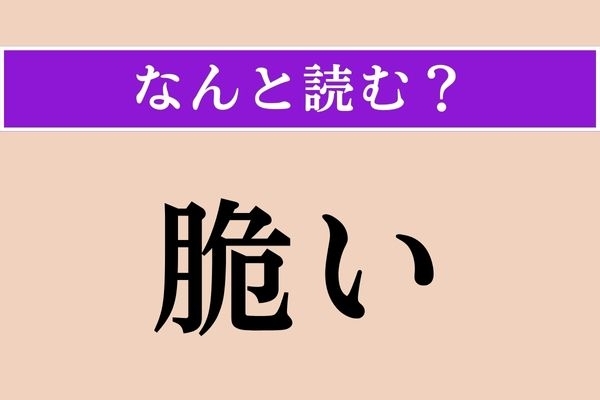 【難読漢字】「脆い」正しい読み方は？ 丁寧に扱いましょう