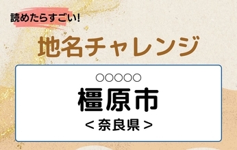 【読めたらすごい！地名チャレンジ Vol.148】「橿原市」なんと読む？＜奈良県＞