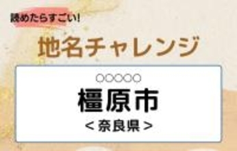 【読めたらすごい！地名チャレンジ Vol.148】「橿原市」なんと読む？＜奈良県＞