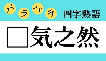 【バラバラ四字熟語 Vol.164】今日のクイズは「□気之然」