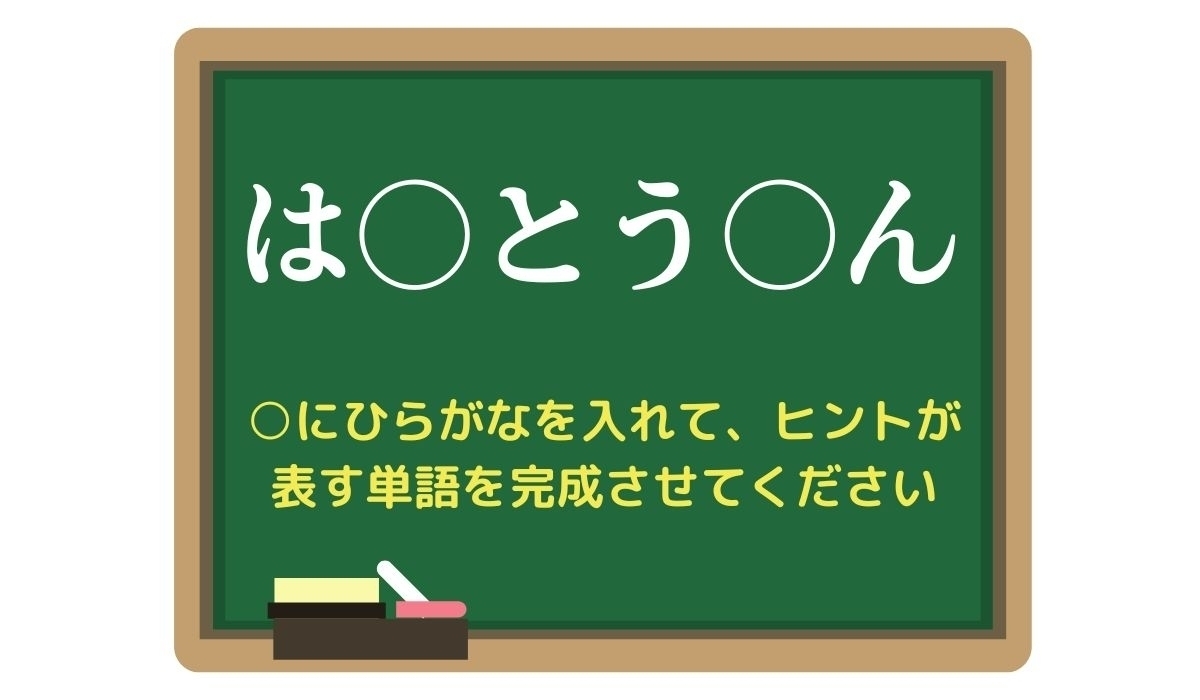 【脳トレひらめきワード Vol.325】「は○とう○ん」空欄を埋めて単語を完成させよう