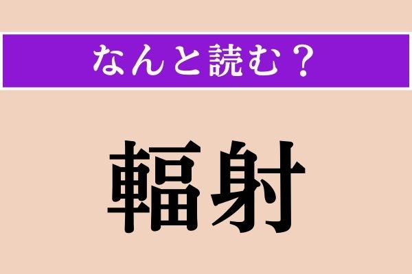 【難読漢字】「輻射」正しい読み方は？「放射」のことです