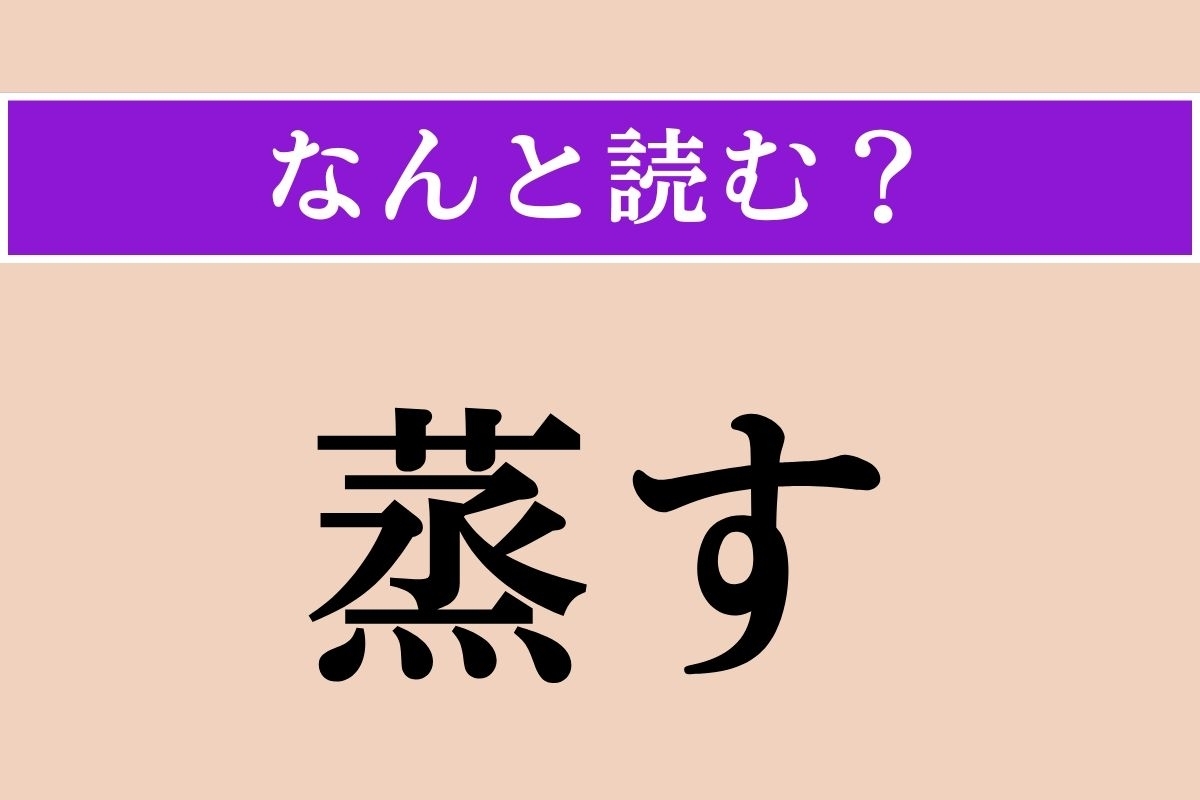 【難読漢字】「蒸す」正しい読み方は？ サービス問題！「むす」ではない読み方は？