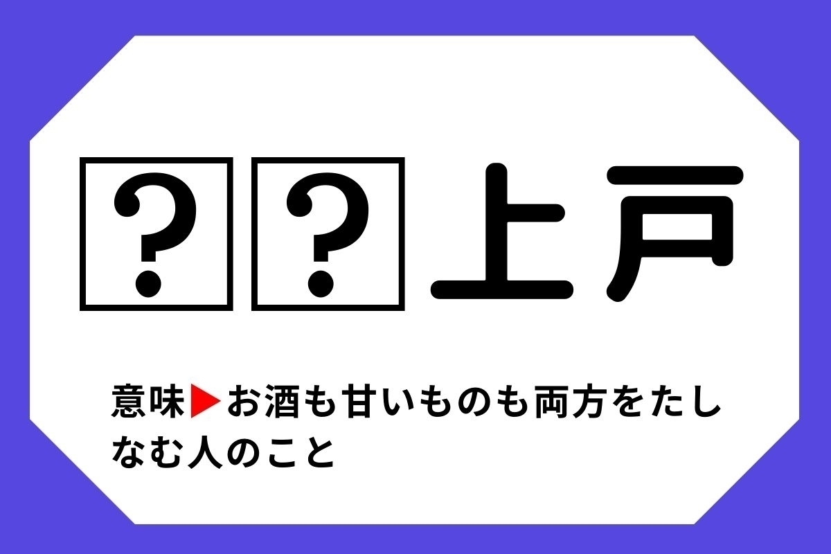 【四字熟語クイズ】「□□上戸」□に入る漢字は？＜Vol.138＞