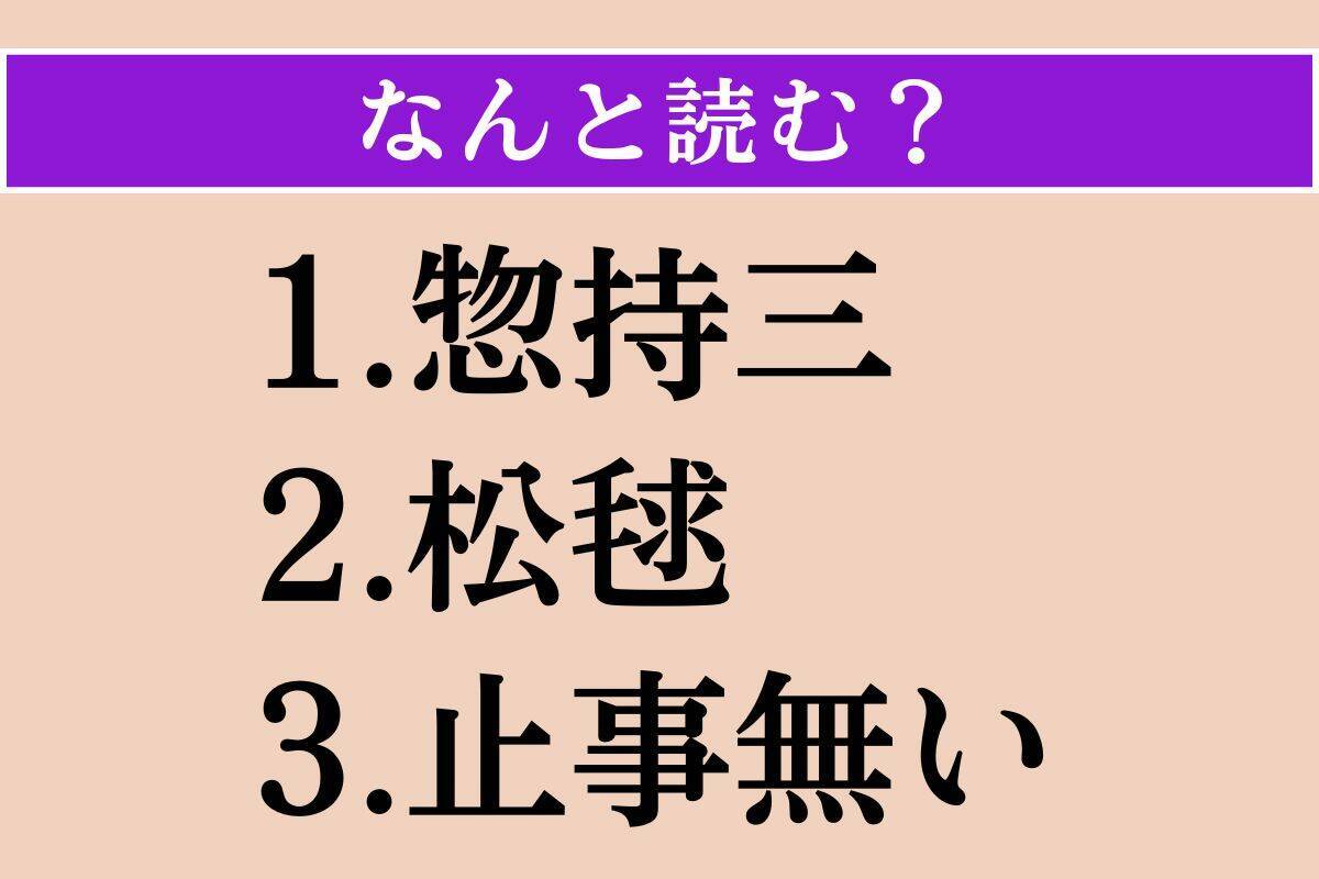 【難読漢字】「惣持三」「松毬」「止事無い」読める？