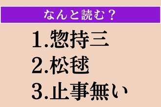 【難読漢字】「惣持三」「松毬」「止事無い」読める？