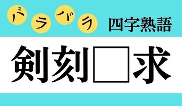 【バラバラ四字熟語 Vol.165】今日のクイズは「剣刻□求」