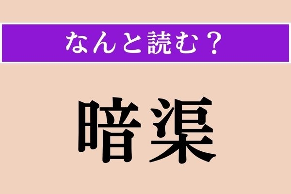 【難読漢字】「暗渠」正しい読み方は？ 蓋をしてある地下水路のことをこう言うそうです