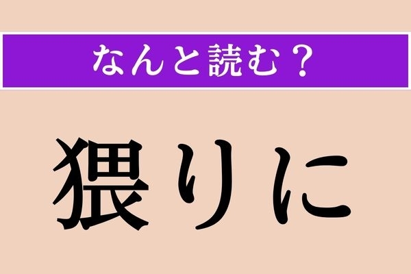 【難読漢字】「猥りに」正しい読み方は？「むやみやたら」という意味です