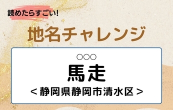 【読めたらすごい！地名チャレンジ Vol.204】「馬走」なんと読む？＜静岡県静岡市清水区＞