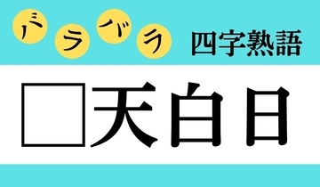【バラバラ四字熟語 Vol.270】今日のクイズは「□天白日」