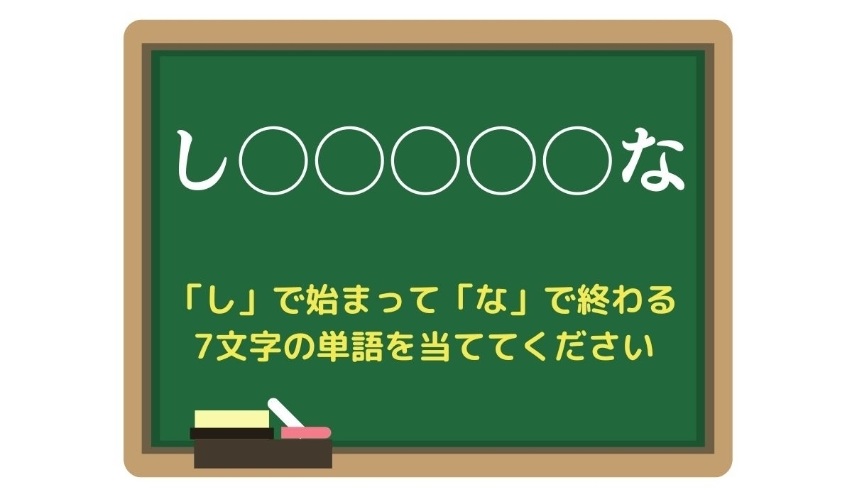 【脳トレひらめきワード Vol.103】「し」で始まって「な」で終わる7文字の単語は？