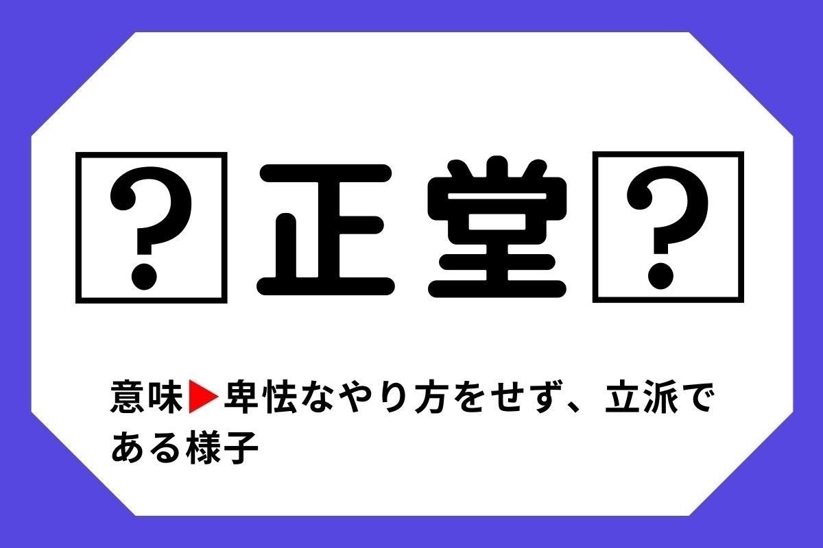 【四字熟語クイズ】「□正堂□」□に入る漢字は？＜Vol.44＞