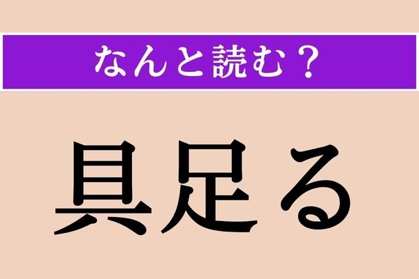 【難読漢字】「具足る」正しい読み方は？ 物事が十分に備わっていることです