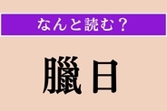 【難読漢字】「臘日」正しい読み方は？ 大晦日のことです