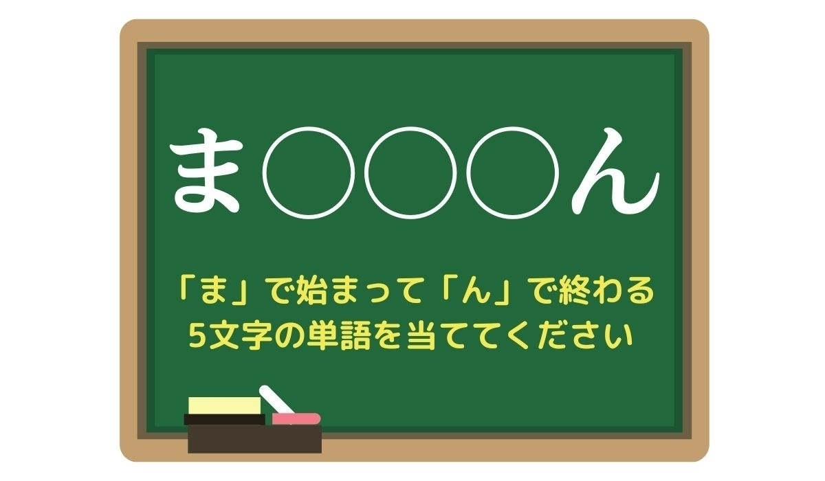 【脳トレひらめきワード Vol.239】「ま」で始まって「ん」で終わる5文字の単語は？