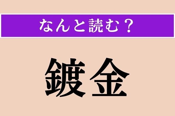 【難読漢字】「鍍金」正しい読み方は？「金」に関連する言葉かな？