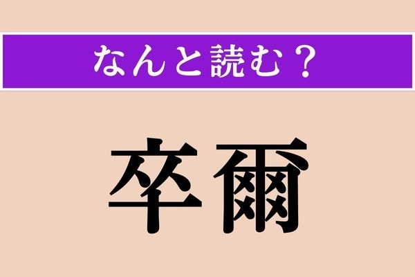 【難読漢字】「卒爾」正しい読み方は？ にわかなことです