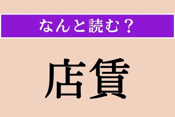 【難読漢字】「店賃」正しい読み方は？「家賃」のことですが「店」は「みせ」とは読みません