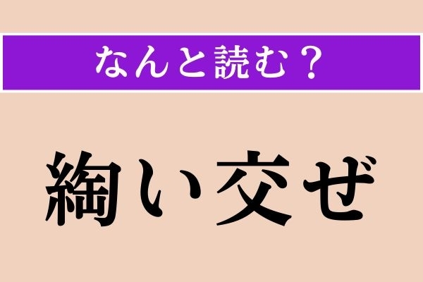 【難読漢字】「綯い交ぜ」正しい読み方は？ ごちゃごちゃなもののことです